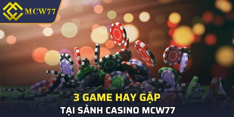3 game hay gặp tại sảnh Casino MCW77