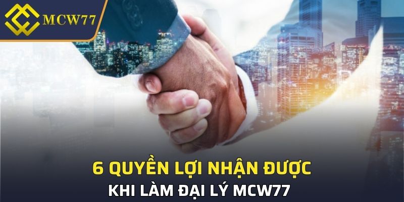 6 quyền lợi nhận được khi làm đại lý MCW77