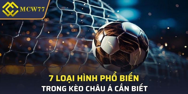 7 loại hình phổ biến trong kèo Châu Á cần biết