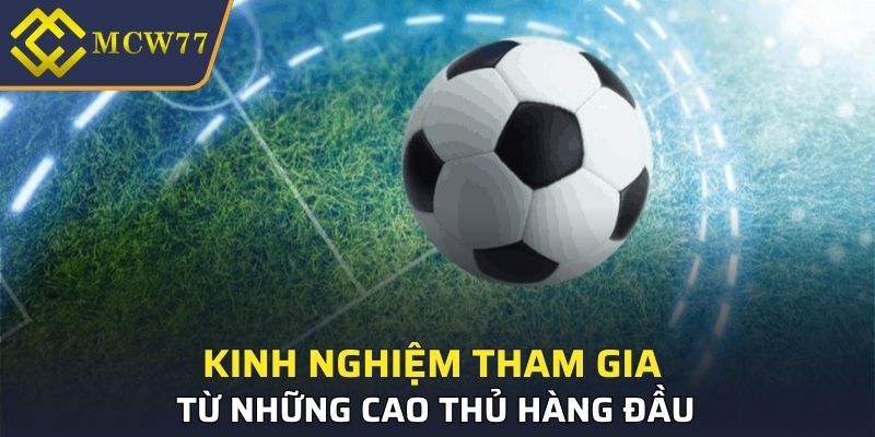 Kinh nghiệm tham gia từ những cao thủ hàng đầu