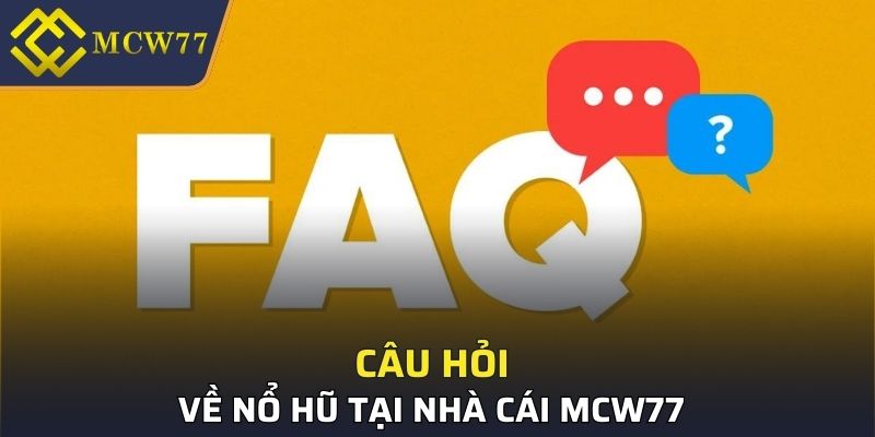 Câu hỏi thường gặp về nổ hũ MCW77