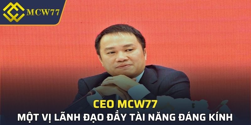 CEO MCW77 một vị lãnh đạo đầy tài năng đáng kính
