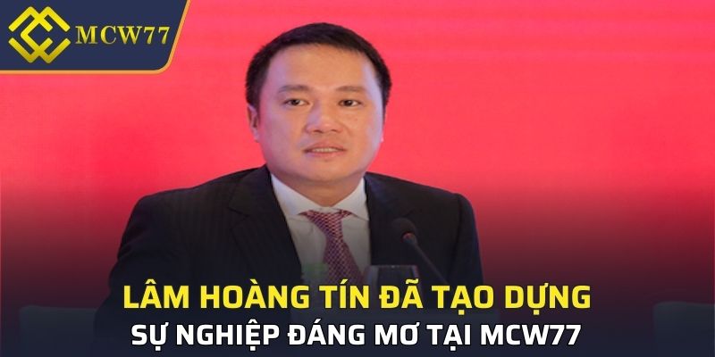 Lâm Hoàng Tín đã tạo dựng được sự nghiệp đáng mơ tại MCW77